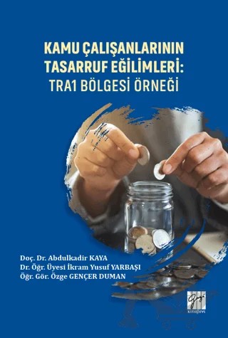Kamu Çalışanlarının Tasarruf Eğilimleri: TRA1 Bölgesi Örneği – Abdulkadir Kaya, İkram Yusuf Yarbaşı, Özge Gençer Duman – Gazi Kitabevi kitap kapağı