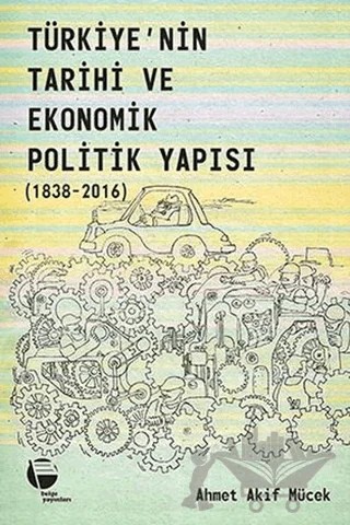 Türkiye’nin Tarihi ve Ekonomik Politik Yapısı (1838-2016) – Ahmet Akif Mücek – Belge Yayınları kitap kapağı