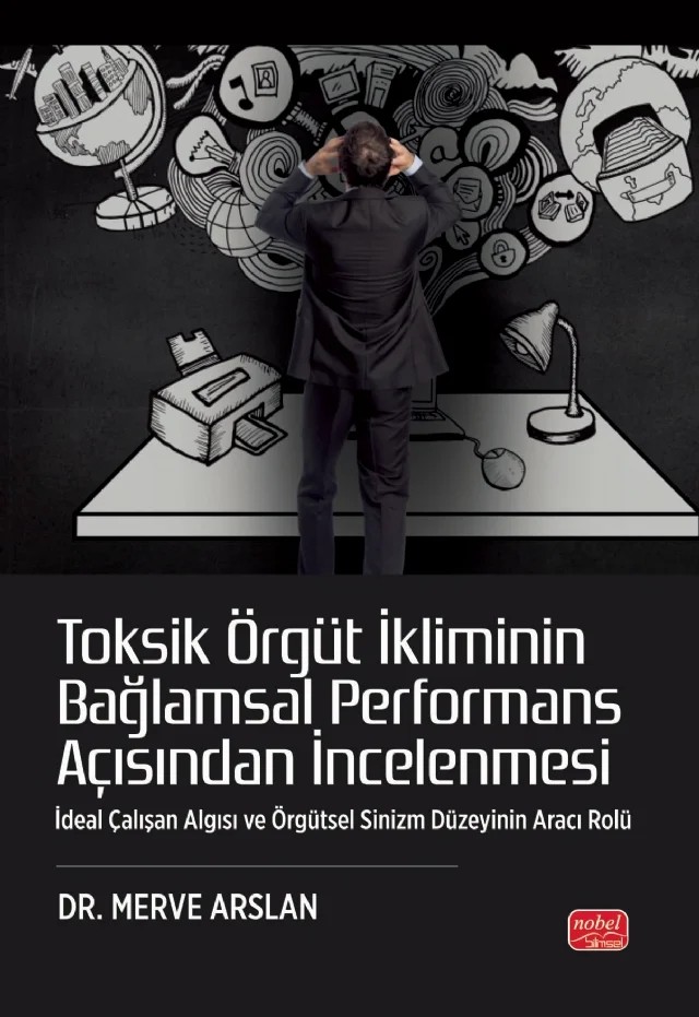 TOKSİK ÖRGÜT İKLİMİNİN BAĞLAMSAL PERFORMANS AÇISINDAN İNCELENMESİ - İdeal Çalışan Algısı ve Örgütsel Sinizm Düzeyinin Aracı Rolü – Merve Arslan – Nobel Bilimsel Eserler kitap kapağı