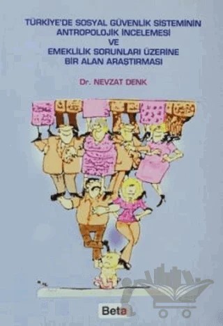 Türkiye’de Sosyal Güvenlik Sisteminin Antropolojik İncelemesi ve Emeklilik Sorunları Üzerine Bir Alan Araştırması – Nevzat Denk – Beta Yayınevi kitap kapağı