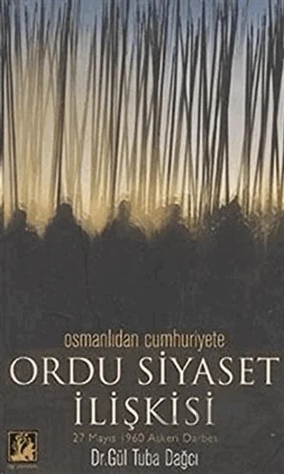 Osmanlıdan Cumhuriyete Ordu Siyaset İlişkisi 27 Mayıs 1960 Askeri Darbesi – Gül Tuba Taşpınar Dağcı – İlgi Kültür Sanat Yayınları kitap kapağı