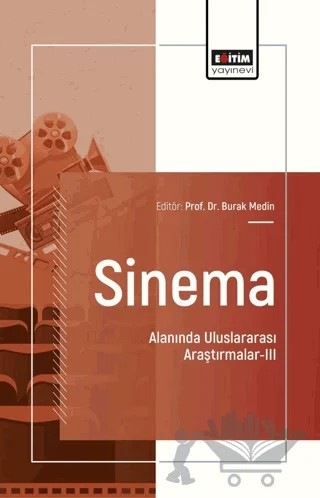 Sinema Alanında Uluslararası Araştırmalar - III – Burak Medin, Yeşim Demirkıran, M. Özer Özkantar, Elif Kavak, Özcan Demir, Volkan Tokgöz, Yunus Namaz, İrfan Hıdıroğlu, Mehmet Fatih Karaoğlan – Eğitim Yayınevi - Bilimsel Eserler kitap kapağı
