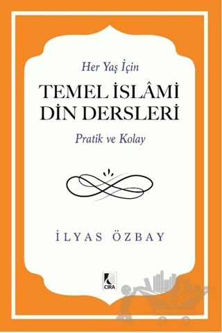 Her Yaş için Temel İslami Din Dersleri - Pratik ve Kolay – İlyas Özbay – Çıra Yayınları kitap kapağı