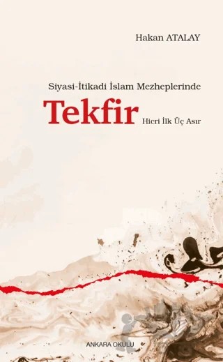 Siyasi-İtikadi İslam Mezheplerinde Tekfir Hicri İlk Üç Asır – Hakan Atalay – Ankara Okulu Yayınları kitap kapağı