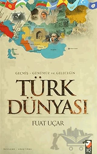 Geçmiş - Günümüz ve Geleceğin Türk Dünyası – Fuat Uçar – IQ Kültür Sanat Yayıncılık kitap kapağı