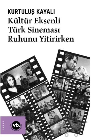 Kültür Eksenli Türk Sineması Ruhunu Yitirirken – Kurtuluş Kayalı – Vakıfbank Kültür Yayınları kitap kapağı