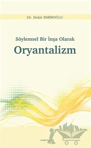 Söylemsel Bir İnşa Olarak Oryantalizm – Bekir Emiroğlu – Araştırma Yayınları kitap kapağı