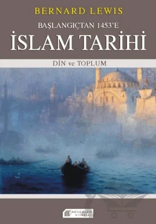 Başlangıçtan 1453'e İslam Tarihi - Din ve Toplum – Bernard Lewis – Akıl Çelen Kitaplar kitap kapağı