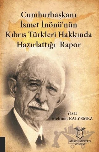 Cumhurbaşkanı İsmet İnönü’nün Kıbrıs Türkleri Hakkında Hazırlattığı Rapor – Mehmet Balyemez – Akademisyen Kitabevi kitap kapağı