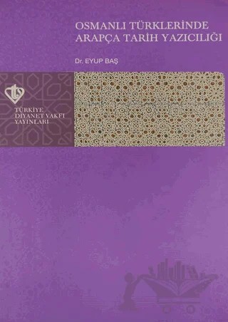 Osmanlı Türklerinde Arapça Tarih Yazıcılığı – Eyüp Baş – Türkiye Diyanet Vakfı Yayınları kitap kapağı