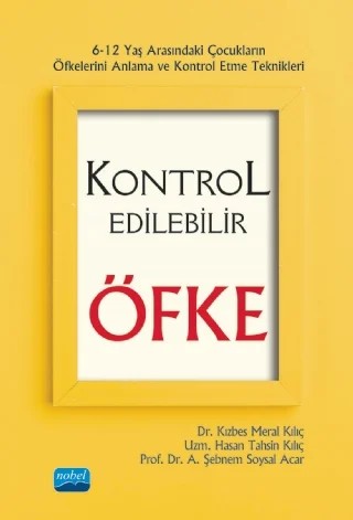 KONTROL EDİLEBİLİR ÖFKE - 6-12 Yaş Arasındaki Çocukların Öfkelerini Anlama ve Kontrol Etme Teknikleri – Kızbes Meral Kılıç, Hasan Tahsin Kılıç, A. Şebnem Soysal Acar – Nobel Akademik Yayıncılık kitap kapağı