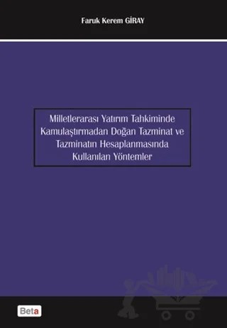 Milletlerarası Yatırım Tahkiminde Kamulaştırmadan Doğan Tanzimat ve Tazminatın Hesaplanmasında Kullanılan Yöntemler – Faruk Kerem Giray – Beta Yayınevi kitap kapağı
