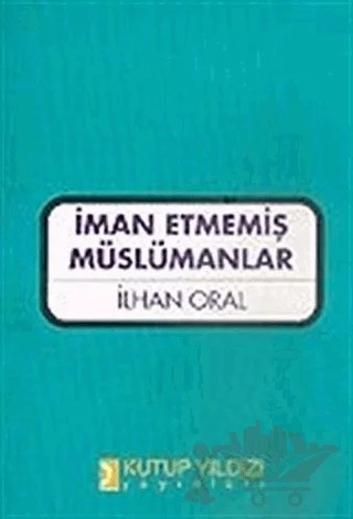 İman Etmemiş Müslümanlar – İlhan Oral – Kutup Yıldızı Yayınları kitap kapağı