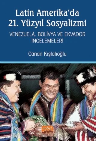 Latin Amerika’da 21. Yüzyıl Sosyalizmi - Venezuela, Bolivya ve Ekvador İncelemeleri – Canan Kışlalıoğlu – Nobel Bilimsel Eserler kitap kapağı