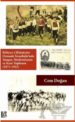İtfaiyye-i Hümayün Osmanlı İstanbulu'nda Yangın Modernleşme ve Kent Toplumu (1871-1921) – Cem Doğan – Libra Yayınları kitap kapağı