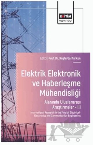 Elektrik - Elektronik ve Haberleşme Mühendisliği Alanında Uluslararası Araştırmalar – III – Tuğba Özge Onur, Zafer Kaya, Oğuz Taşdemir, Ahmet Kaysal, Murat Tören, Rüştü Güntürkün, Mustafa Kaya – Eğitim Yayınevi - Bilimsel Eserler kitap kapağı