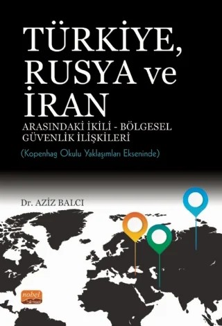 TÜRKİYE, RUSYA VE İRAN ARASINDAKİ İKİLİ-BÖLGESEL GÜVENLİK İLİŞKİLERİ: Kopenhag Okulu Yaklaşımları Ekseninde – Aziz Balcı – Nobel Bilimsel Eserler kitap kapağı