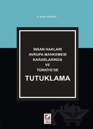 İnsan Hakları Avrupa Mahkemesi Kararlarında ve Türkiye'de Tutuklama – A. Sinan Sürücü – Seçkin Yayıncılık kitap kapağı