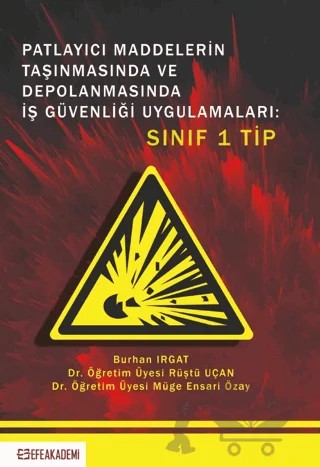 Patlayıcı Maddelerin Taşınmasında ve Depolanmasında İş Güvenliği Uygulamaları: Sınıf 1 Tip – Burhan Irgat, Rüştü Uçan, Müge Ensari Özay – Efe Akademi Yayınları kitap kapağı