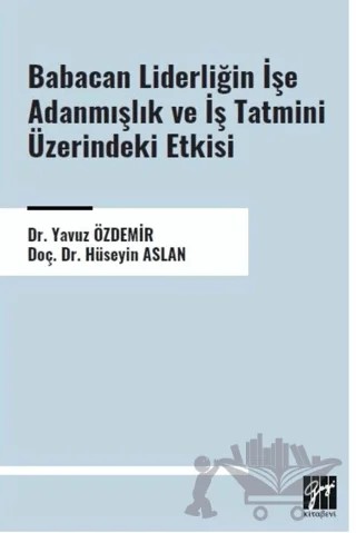 Babacan Liderliğin İşe Adanmışlık ve İş Tatmini Üzerindeki Etkisi – Hüseyin Aslan, Yavuz Özdemir – Gazi Kitabevi kitap kapağı