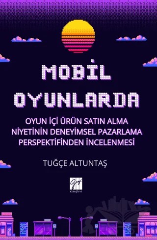Mobil Oyunlarda Oyun İçi Ürün Satın Alma Niyetinin Deneyimsel Pazarlama Perspektifinden İncelenmesi – Tuğçe Altuntaş – Gazi Kitabevi kitap kapağı
