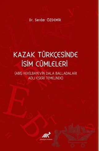 Kazak Türkçesinde İsim Cümleleri (Abiş Kekilbayev'in Dala Balladaları Adlı Eseri Temelinde) – Serdar Özdemir – Paradigma Akademi Yayınları kitap kapağı