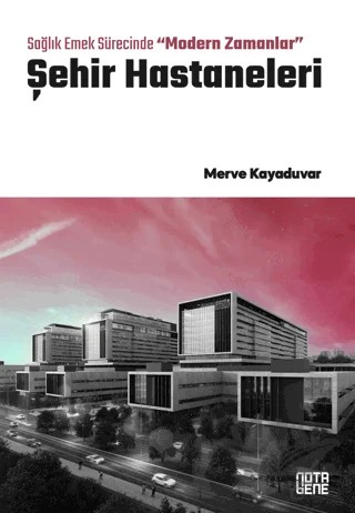 Sağlık Emek Sürecinde “Modern Zamanlar” Şehir Hastaneleri – Merve Kayaduvar – Nota Bene Yayınları kitap kapağı