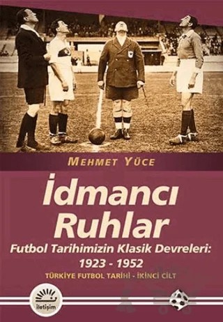 İdmancı Ruhlar : Futbol Tarihimizİn Klasik Devreleri (1923-1952) - Türkiye Futbol Tarihi 2. Cilt – Mehmet Yüce – İletişim Yayınevi kitap kapağı