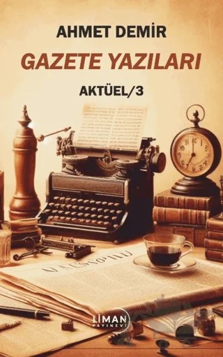 Gazete Yazıları Aktüel 3 – Ahmet Demir – Liman Yayınevi kitap kapağı