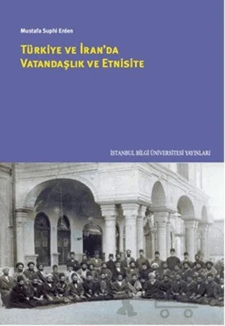 Türkiye ve İran'da Vatandaşlık ve Etnisite – Mustafa Suphi Erden – İstanbul Bilgi Üniversitesi Yayınları kitap kapağı