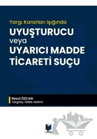 Yargı Kararları Işığında Uyuşturucu veya Uyarıcı Madde Ticareti Suçu – Resul Özcan – Adalet Yayınevi kitap kapağı