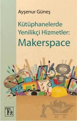 Kütüphanelerde Yenilikçi Hizmetler: Makerspace – Ayşenur Güneş – Töz Yayınları kitap kapağı