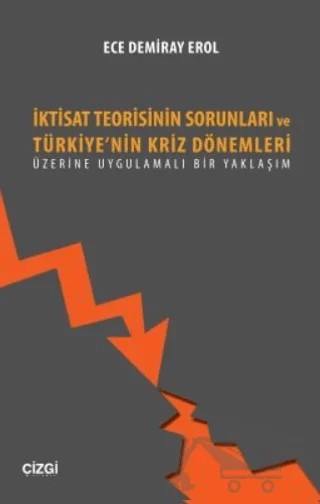 İktisat Teorisinin Sorunları ve Türkiye'nin Kriz Dönemleri Üzerine Uygulamalı Bir Yaklaşım – Ece Demiray Erol – Çizgi Kitabevi Yayınları kitap kapağı
