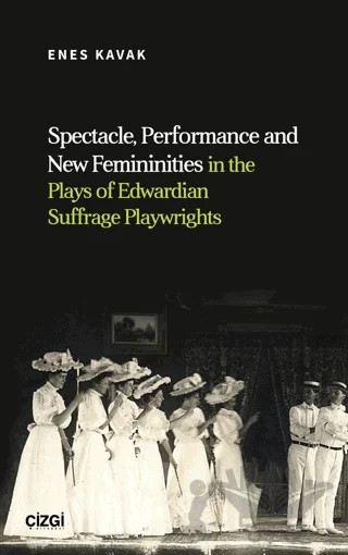 Spectacle, Performance and New Femininities in the Plays of Edwardian Suffrage Playwrights – Enes Kavak – Çizgi Kitabevi Yayınları kitap kapağı