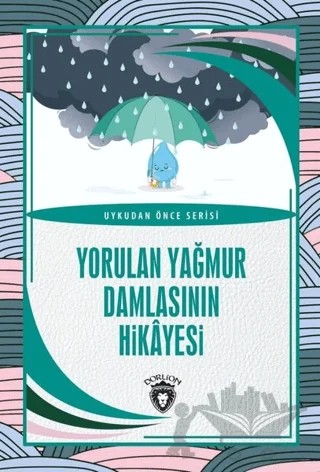 Yorulan Yağmur Damlasının Hikayesi - Uykudan Önce Serisi – Kolektif – Dorlion Yayınları kitap kapağı