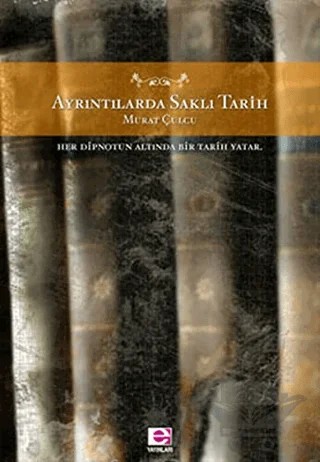 Ayrıntılarda Saklı Tarih Her Dipnotun Altında Bir Tarih Yatar – Murat Çulcu – E Yayınları kitap kapağı