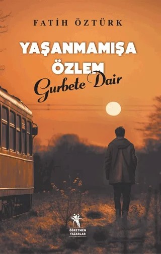 Yaşanmamışa Özlem Gurbete Dair – Fatih Öztürk – Öğretmen Yazarlar kitap kapağı