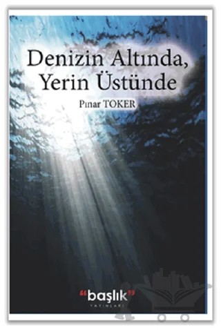 Denizin Altında, Yerin Üstünde – Pınar Toker – Başlık Yayınları kitap kapağı