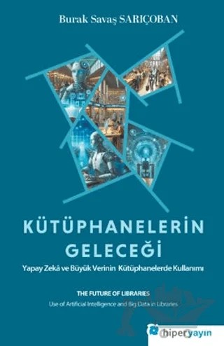 Kütüphanelerin Geleceği: Yapay Zekâ ve Büyük Verinin Kütüphanelerde Kullanımı – Burak Savaş Sarıçoban – Hiperlink Yayınları kitap kapağı