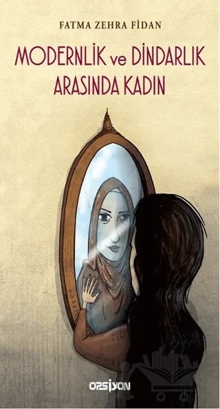 Modernlik ve Dindarlık Arasında Kadın – Fatma Zehra Fidan – Opsiyon Yayınları kitap kapağı