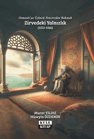 Osmanlı`ya Üçüncü Pencereden Bakmak: Zirvedeki Yalnızlık (1512-1566) – Hüseyin Özdemir, Murat Yıldız – Kule Kitap kitap kapağı
