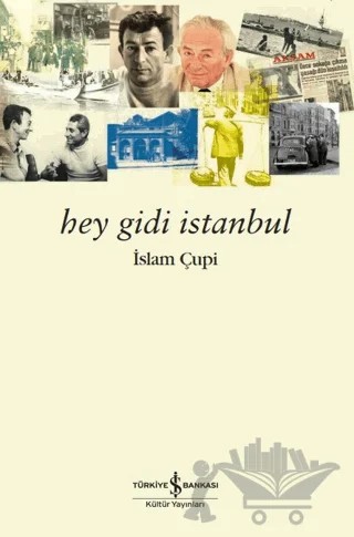 Hey Gidi İstanbul – İslam Çupi – İş Bankası Kültür Yayınları kitap kapağı