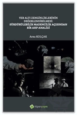 Yer Altı Zenginliklerinin Değerlendirilmesi: Sürdürülebilir Madencilik Açısından Bir AHP Analizi – Arzu Kolçak – Hiperlink Yayınları kitap kapağı