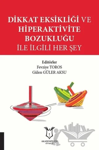 Dikkat Eksikliği ve Hiperaktivite Bozukluğu İle İlgili Her Şey – Fevziye Toros, Gülen Güler Aksu – Akademisyen Kitabevi kitap kapağı