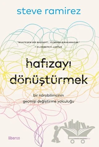 Hafızayı Dönüştürmek: Bir Nörobilimcinin Geçmişi Değiştirme Yolculuğu – Steve Ramirez – Liberus Yayınları kitap kapağı