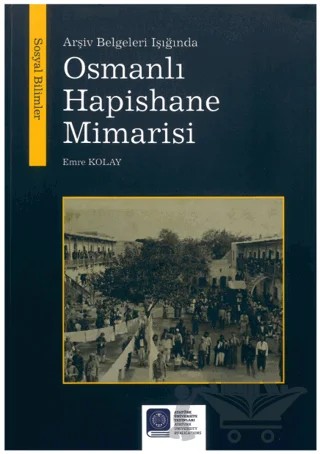 Arşiv Belgeleri Işığında Osmanlı Hapishane Mimarisi – Emre Kolay – Atatürk Üniversitesi Yayınları kitap kapağı