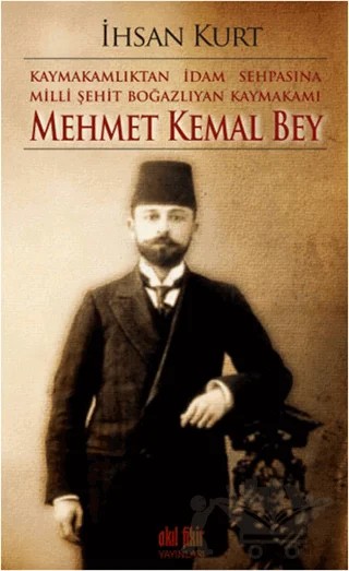 Kaymakamlıktan İdam Sehpasına Milli Şehit Boğazlıyan Kaymakamı Mehmet Kemal Bey – İhsan Kurt – Akıl Fikir Yayınları kitap kapağı