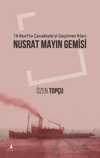 18 Mart'ta Çanakkale'yi Geçilmez Kılan: Nusrat Mayın Gemisi – Özen Topçu – Alter Yayıncılık kitap kapağı