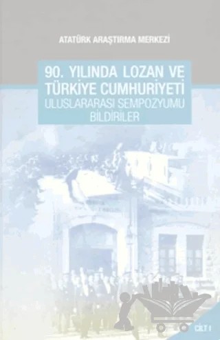 90. Yılında Lozan ve Türkiye Cumhuriyeti Uluslararası Sempozyumu Bildirileri - Cilt 1 – Duygu Türker Çelik, Murat Saygın – Atatürk Araştırma Merkezi kitap kapağı