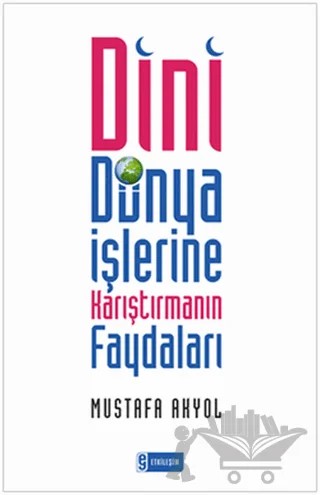 Dini Dünya İşlerine Karıştırmanın Faydaları – Mustafa Akyol – Etkileşim Yayınları kitap kapağı